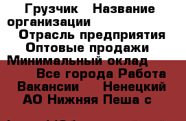 Грузчик › Название организации ­ Fusion Service › Отрасль предприятия ­ Оптовые продажи › Минимальный оклад ­ 20 000 - Все города Работа » Вакансии   . Ненецкий АО,Нижняя Пеша с.